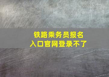 铁路乘务员报名入口官网登录不了