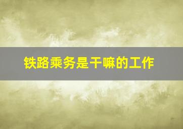 铁路乘务是干嘛的工作