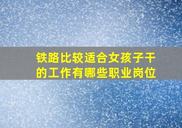 铁路比较适合女孩子干的工作有哪些职业岗位