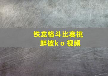 铁龙格斗比赛挑衅被k o 视频