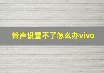 铃声设置不了怎么办vivo