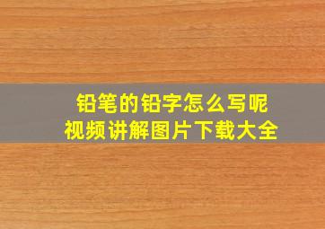 铅笔的铅字怎么写呢视频讲解图片下载大全