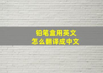 铅笔盒用英文怎么翻译成中文