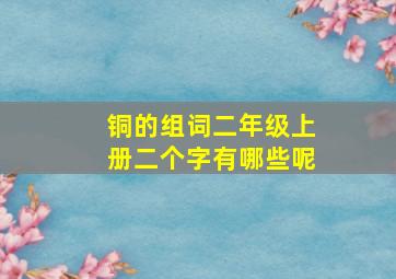 铜的组词二年级上册二个字有哪些呢