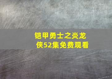 铠甲勇士之炎龙侠52集免费观看