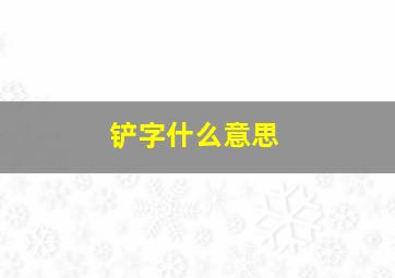 铲字什么意思