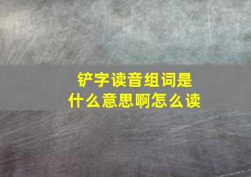 铲字读音组词是什么意思啊怎么读