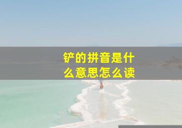 铲的拼音是什么意思怎么读