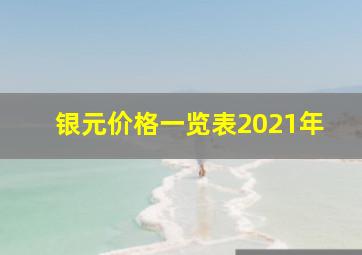 银元价格一览表2021年