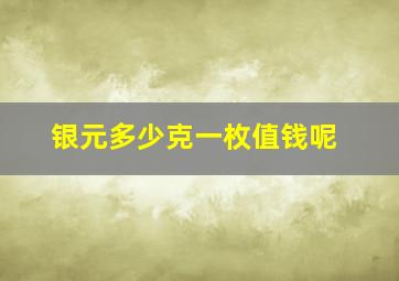 银元多少克一枚值钱呢