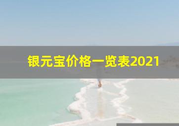 银元宝价格一览表2021