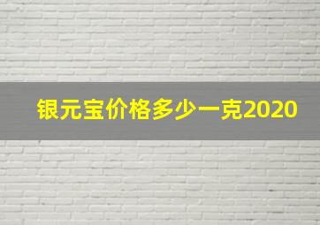 银元宝价格多少一克2020