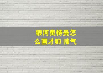 银河奥特曼怎么画才帅 帅气