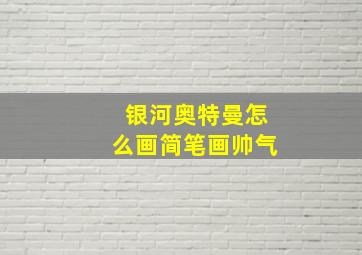 银河奥特曼怎么画简笔画帅气