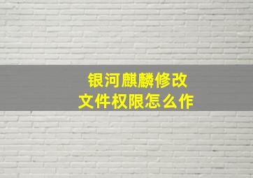 银河麒麟修改文件权限怎么作