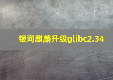 银河麒麟升级glibc2.34