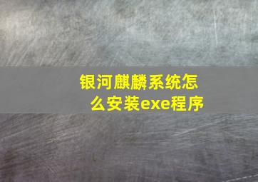 银河麒麟系统怎么安装exe程序