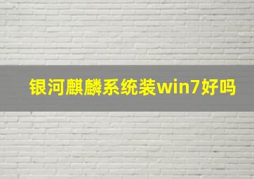 银河麒麟系统装win7好吗