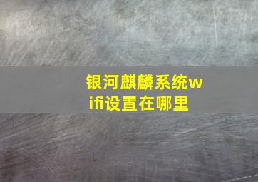 银河麒麟系统wifi设置在哪里