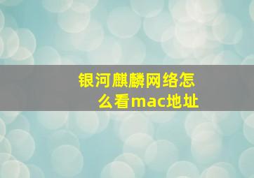 银河麒麟网络怎么看mac地址