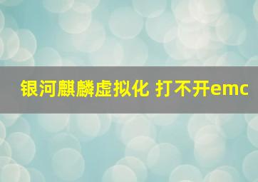 银河麒麟虚拟化 打不开emc