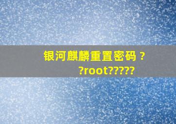 银河麒麟重置密码 ??root?????