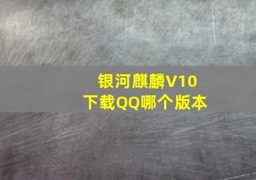 银河麒麟V10下载QQ哪个版本