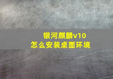 银河麒麟v10怎么安装桌面环境