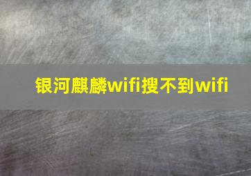 银河麒麟wifi搜不到wifi