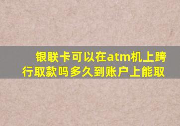 银联卡可以在atm机上跨行取款吗多久到账户上能取