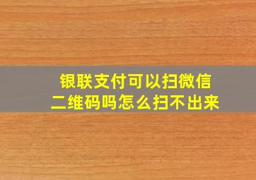 银联支付可以扫微信二维码吗怎么扫不出来