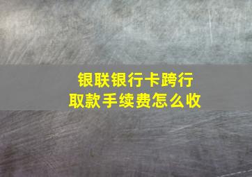 银联银行卡跨行取款手续费怎么收