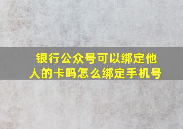 银行公众号可以绑定他人的卡吗怎么绑定手机号