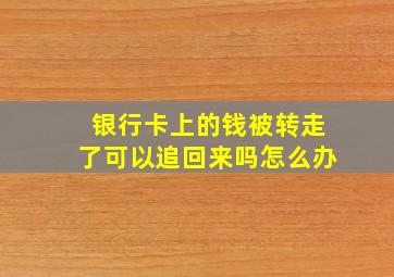 银行卡上的钱被转走了可以追回来吗怎么办