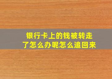 银行卡上的钱被转走了怎么办呢怎么追回来