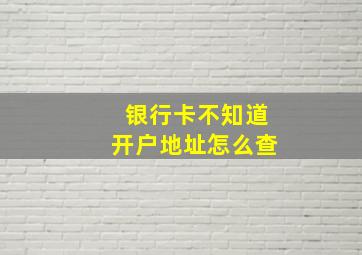 银行卡不知道开户地址怎么查