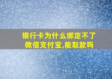 银行卡为什么绑定不了微信支付宝,能取款吗