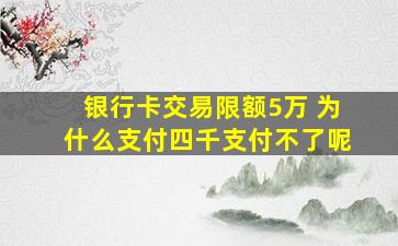 银行卡交易限额5万 为什么支付四千支付不了呢