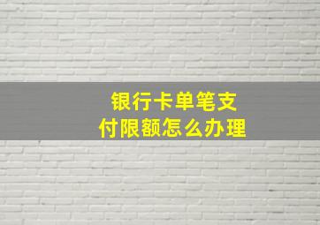 银行卡单笔支付限额怎么办理