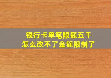 银行卡单笔限额五千怎么改不了金额限制了