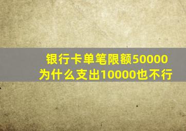 银行卡单笔限额50000为什么支出10000也不行