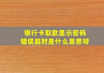 银行卡取款显示密码错误超时是什么意思呀