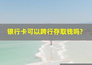 银行卡可以跨行存取钱吗?