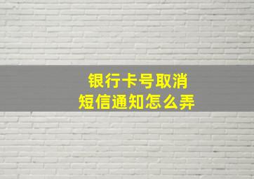 银行卡号取消短信通知怎么弄