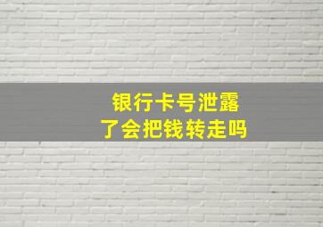 银行卡号泄露了会把钱转走吗