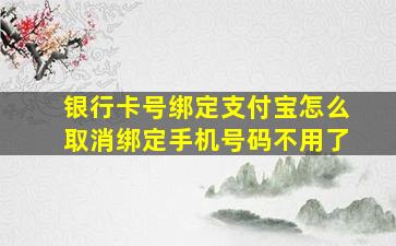 银行卡号绑定支付宝怎么取消绑定手机号码不用了