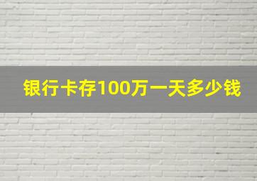 银行卡存100万一天多少钱