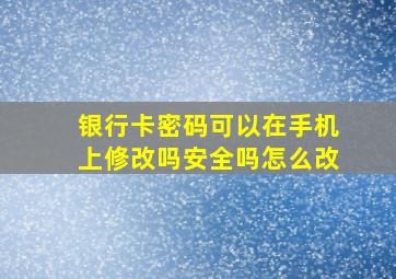 银行卡密码可以在手机上修改吗安全吗怎么改