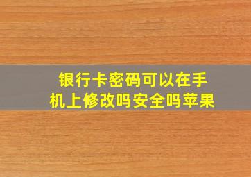 银行卡密码可以在手机上修改吗安全吗苹果