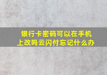 银行卡密码可以在手机上改吗云闪付忘记什么办